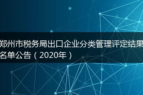 郑州市税务局出口企业分类管理评定结果名单公告（2020年）