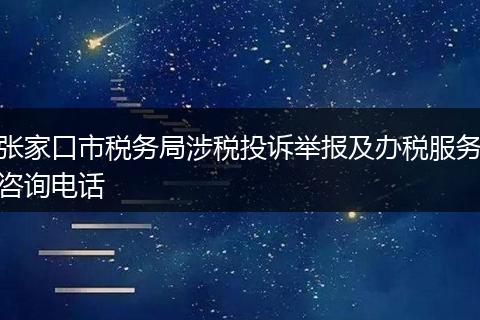 张家口市税务局涉税投诉举报及办税服务咨询电话