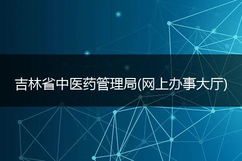 吉林省中医药管理局(网上办事大厅)