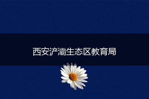 西安浐灞生态区教育局