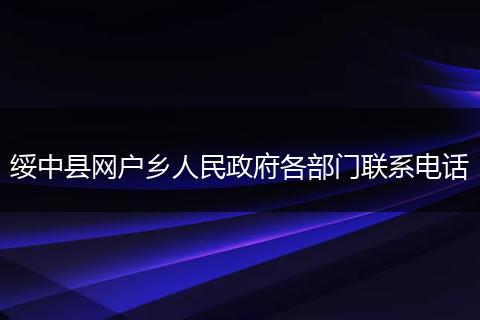绥中县网户乡人民政府各部门联系电话