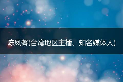 陈凤馨(台湾地区主播、知名媒体人)