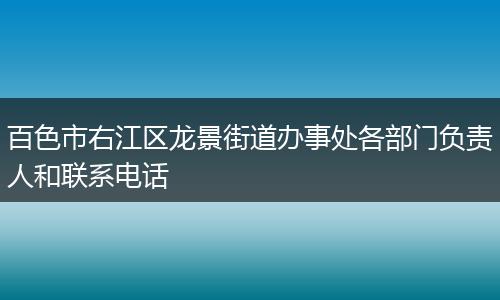 百色市右江区龙景街道办事处各部门负责人和联系电话