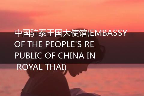 中国驻泰王国大使馆(EMBASSY OF THE PEOPLE'S REPUBLIC OF CHINA IN ROYAL THAI)