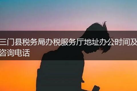 三门县税务局办税服务厅地址办公时间及咨询电话