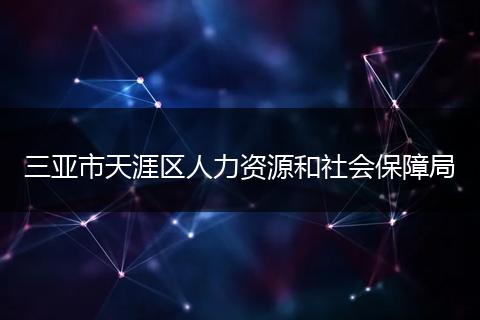 三亚市天涯区人力资源和社会保障局