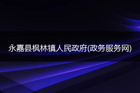 永嘉县枫林镇人民政府(政务服务网)