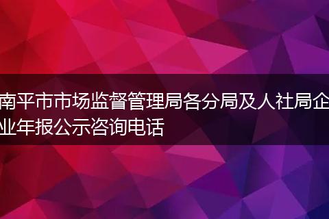 南平市市场监督管理局各分局及人社局企业年报公示咨询电话