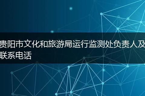 贵阳市文化和旅游局运行监测处负责人及联系电话