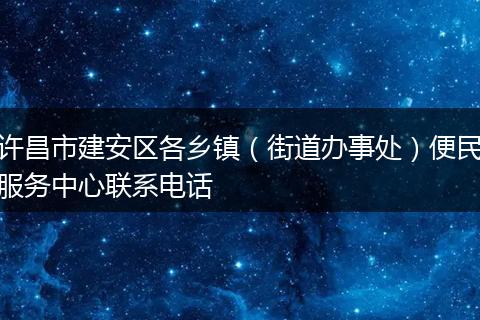 许昌市建安区各乡镇（街道办事处）便民服务中心联系电话
