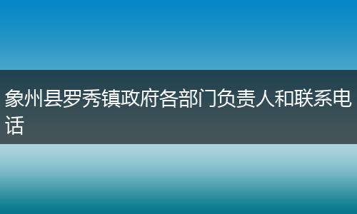象州县罗秀镇政府各部门负责人和联系电话