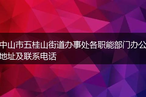 中山市五桂山街道办事处各职能部门办公地址及联系电话