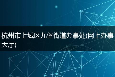杭州市上城区九堡街道办事处(网上办事大厅)