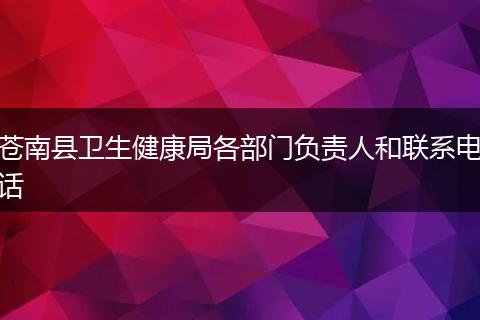 苍南县卫生健康局各部门负责人和联系电话