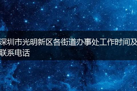 深圳市光明新区各街道办事处工作时间及联系电话