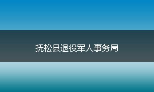 抚松县退役军人事务局