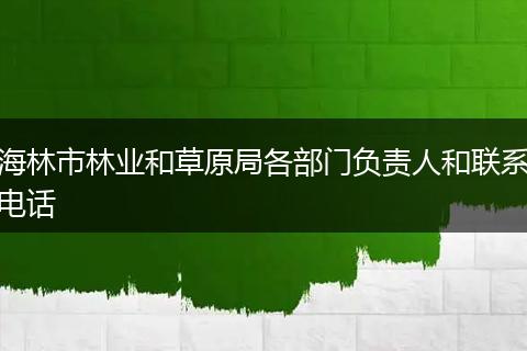 海林市林业和草原局各部门负责人和联系电话