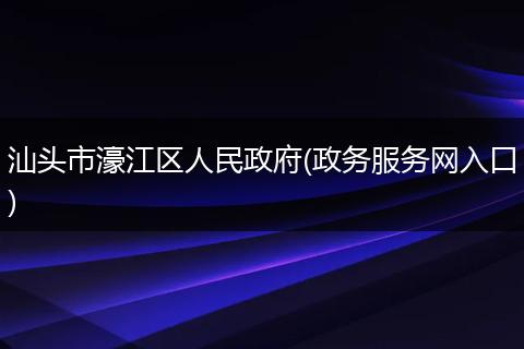 汕头市濠江区人民政府(政务服务网入口)