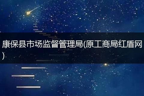 康保县市场监督管理局(原工商局红盾网)