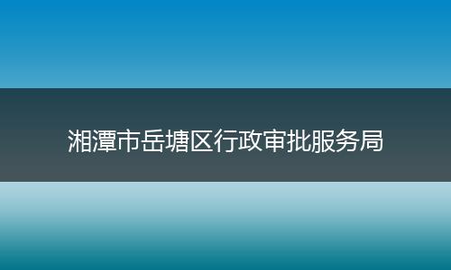 湘潭市岳塘区行政审批服务局