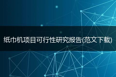 纸巾机项目可行性研究报告(范文下载)