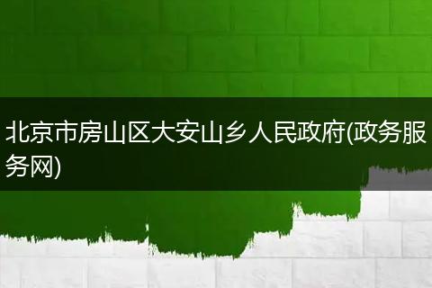 北京市房山区大安山乡人民政府(政务服务网)