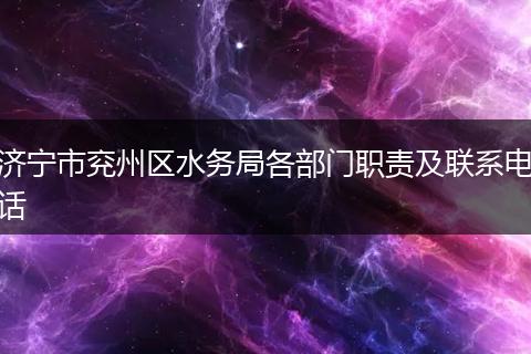 济宁市兖州区水务局各部门职责及联系电话