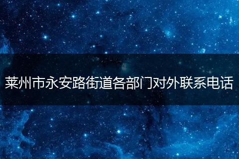 莱州市永安路街道各部门对外联系电话