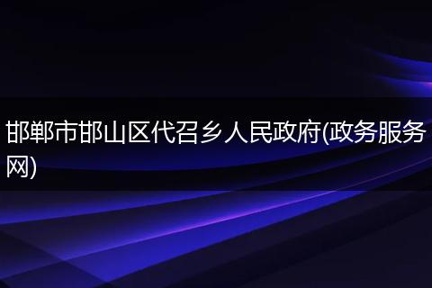 邯郸市邯山区代召乡人民政府(政务服务网)
