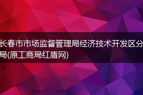 长春市市场监督管理局经济技术开发区分局(原工商局红盾网)