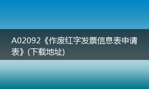 A02092《作废红字发票信息表申请表》(下载地址)