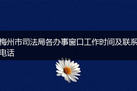 梅州市司法局各办事窗口工作时间及联系电话