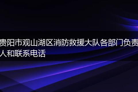 贵阳市观山湖区消防救援大队各部门负责人和联系电话