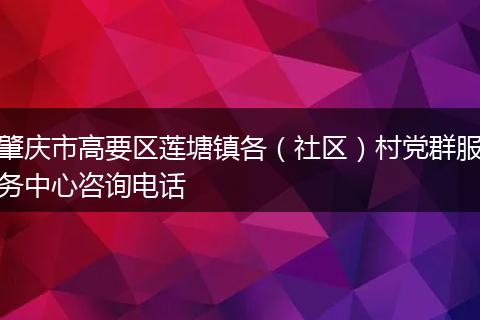 肇庆市高要区莲塘镇各（社区）村党群服务中心咨询电话