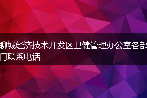 聊城经济技术开发区卫健管理办公室各部门联系电话
