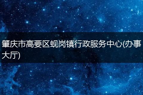 肇庆市高要区蚬岗镇行政服务中心(办事大厅)