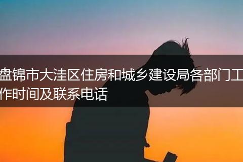盘锦市大洼区住房和城乡建设局各部门工作时间及联系电话