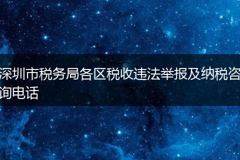 深圳市税务局各区税收违法举报及纳税咨询电话