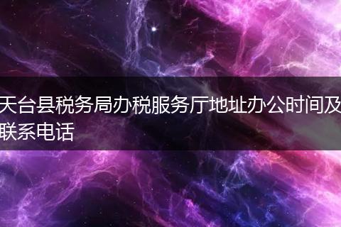 天台县税务局办税服务厅地址办公时间及联系电话