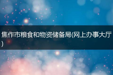 焦作市粮食和物资储备局(网上办事大厅)