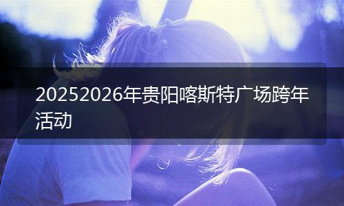 20252026年贵阳喀斯特广场跨年活动