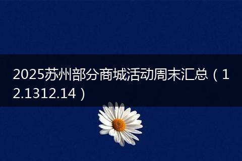 2025苏州部分商城活动周末汇总（12.1312.14）