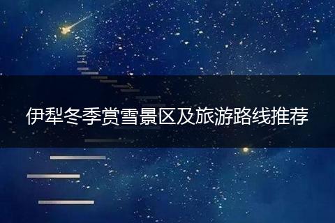 伊犁冬季赏雪景区及旅游路线推荐