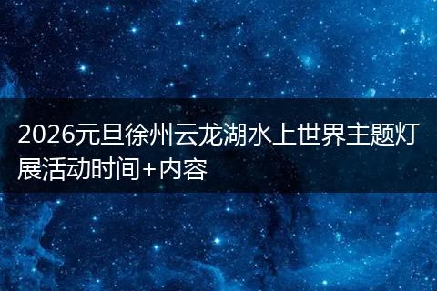2026元旦徐州云龙湖水上世界主题灯展活动时间+内容