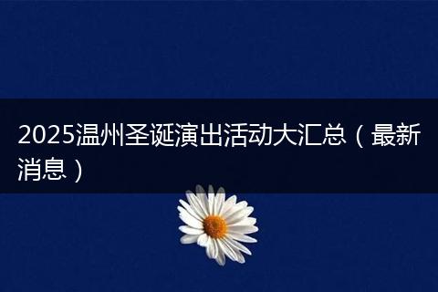 2025温州圣诞演出活动大汇总（最新消息）