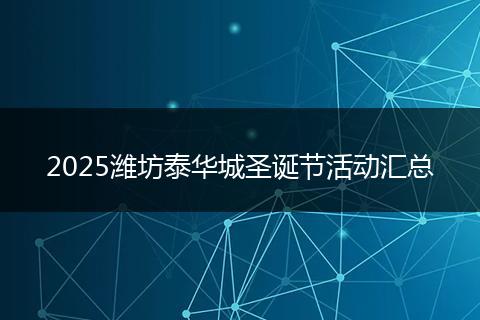 2025潍坊泰华城圣诞节活动汇总