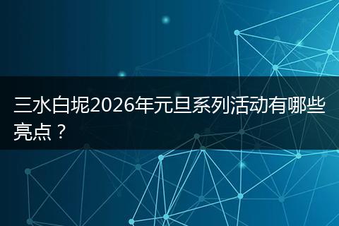 三水白坭2026年元旦系列活动有哪些亮点？
