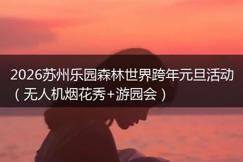 2026苏州乐园森林世界跨年元旦活动（无人机烟花秀+游园会）