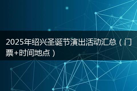 2025年绍兴圣诞节演出活动汇总（门票+时间地点）