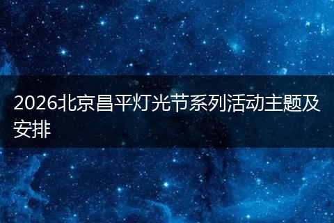 2026北京昌平灯光节系列活动主题及安排